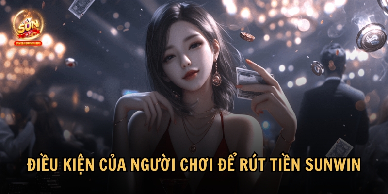 Điều kiện rút tiền Sunwin mà người chơi cần biết