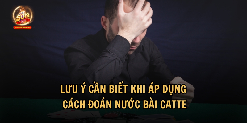 Những lưu ý quan trọng cần biết trước khi áp dụng cách đoán nước bài Catte