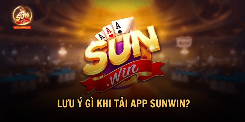 Những điều cần lưu ý khi tải app Sunwin